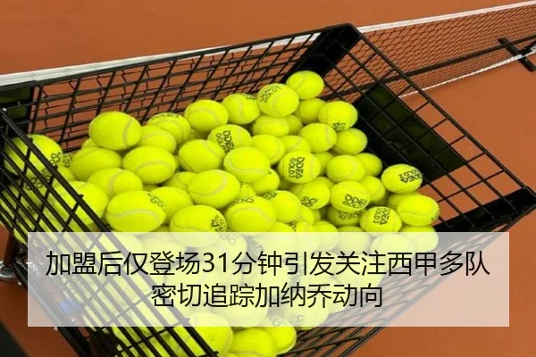 加盟后仅登场31分钟引发关注西甲多队密切追踪加纳乔动向